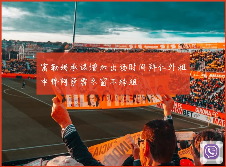 富勒姆承诺增加出场时间拜仁外租中锋阿萨雷冬窗不转租