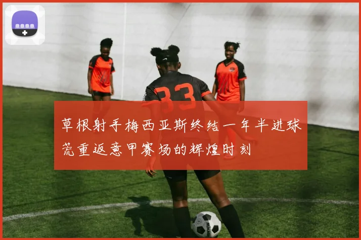草根射手梅西亚斯终结一年半进球荒重返意甲赛场的辉煌时刻