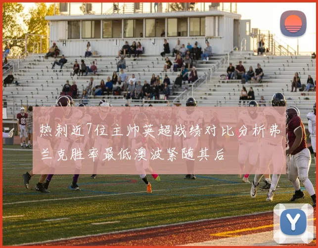热刺近7位主帅英超战绩对比分析弗兰克胜率最低澳波紧随其后